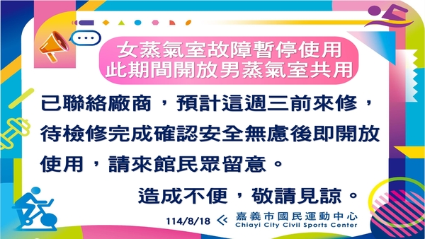 最新消息-【公告】此期間開放男蒸氣室共用
已聯絡廠商，
預計這週三前來檢修，
待檢修完成確認安全無慮後即開放使用，
請來館民眾留意。
造成不便，敬請見諒。