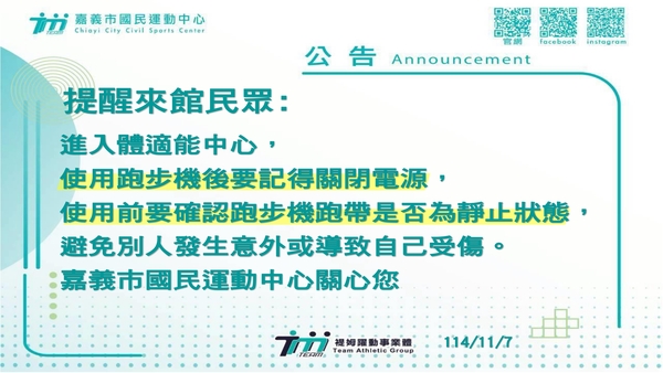 最新消息-【公告】提醒來館民眾:
進入體適能中心，
使用跑步機後要記得關閉電源，
使用前要確認跑步機跑帶是否為靜止狀態，
避免別人發生意外或導致自己受傷。
嘉義市國民運動中心關心您